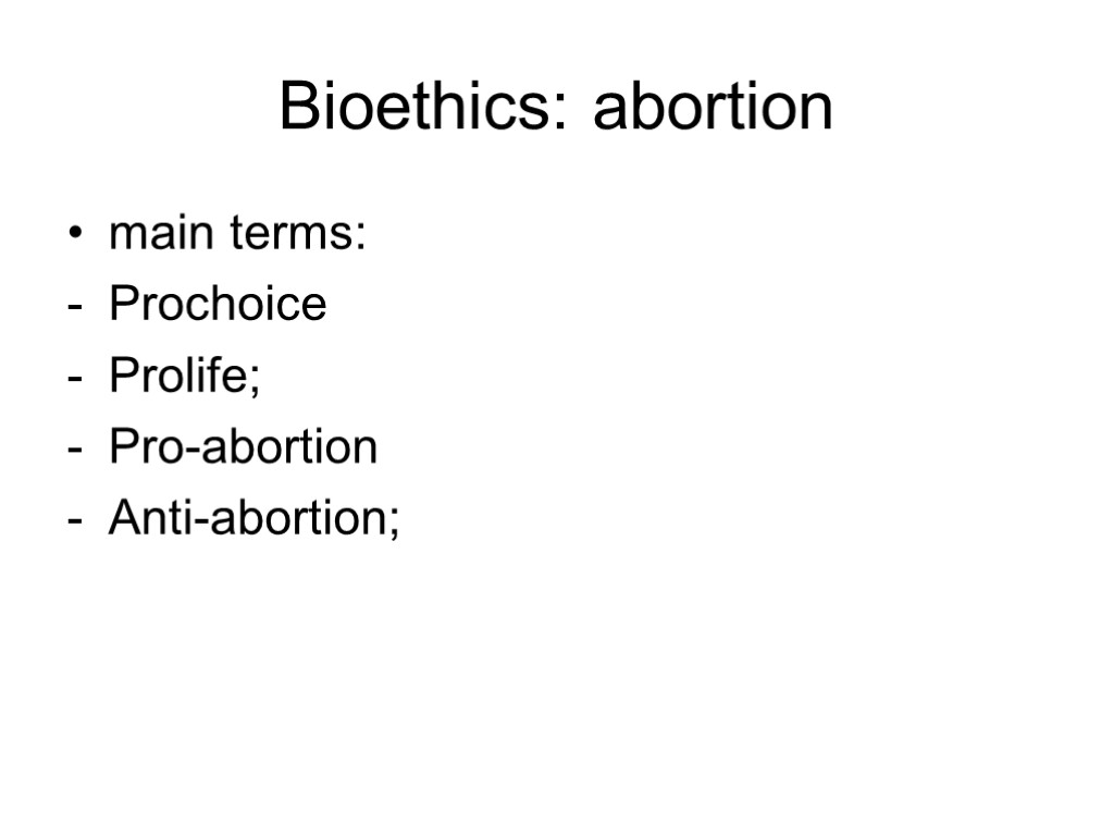 Bioethics: abortion main terms: Prochoice Prolife; Pro-abortion Anti-abortion;